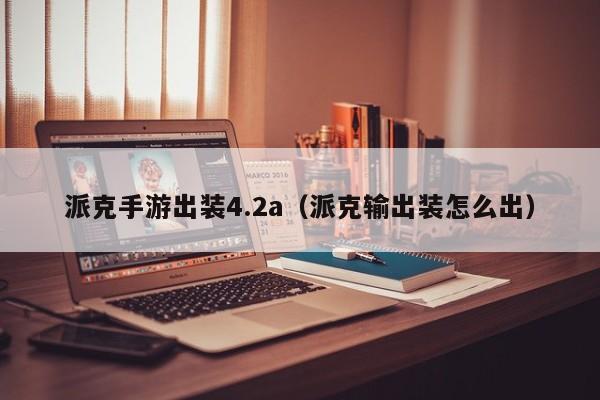 派克手游出装4.2a（派克输出装怎么出）