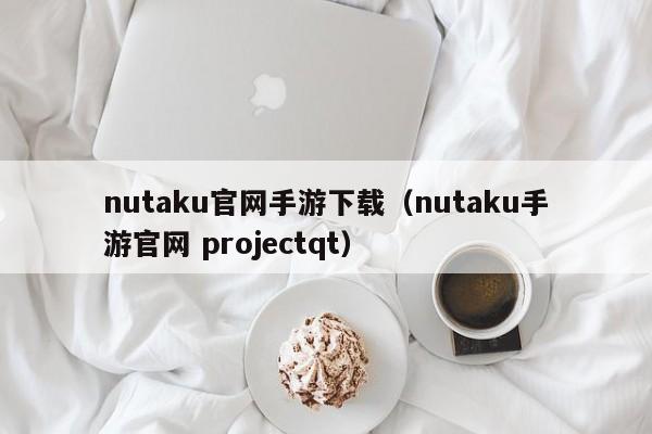 nutaku官网手游下载（nutaku手游官网 projectqt）