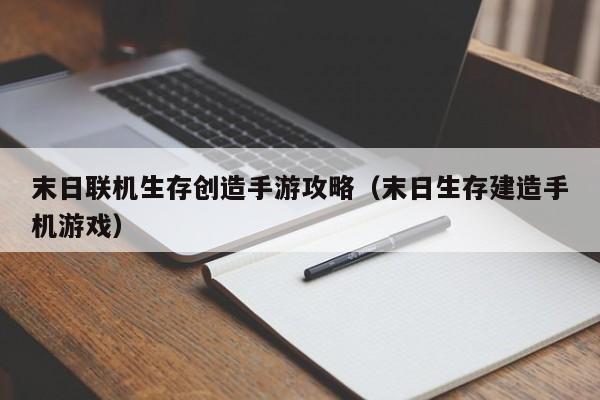 末日联机生存创造手游攻略（末日生存建造手机游戏）