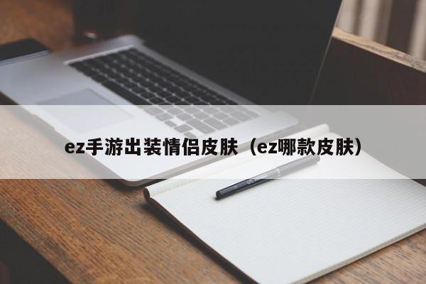 ez手游出装情侣皮肤（ez哪款皮肤）