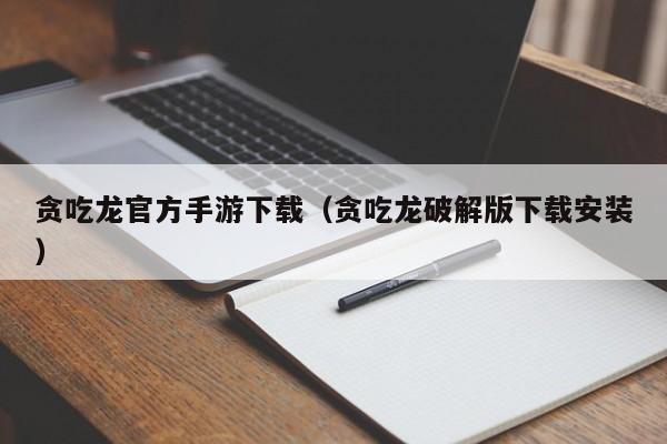 贪吃龙官方手游下载（贪吃龙破解版下载安装）