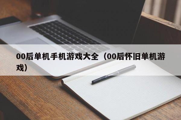 00后单机手机游戏大全（00后怀旧单机游戏）