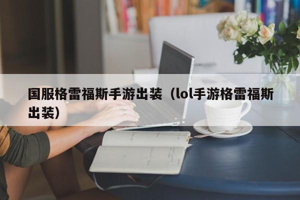 国服格雷福斯手游出装（lol手游格雷福斯出装）