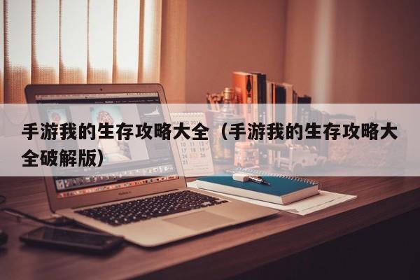 手游我的生存攻略大全（手游我的生存攻略大全破解版）