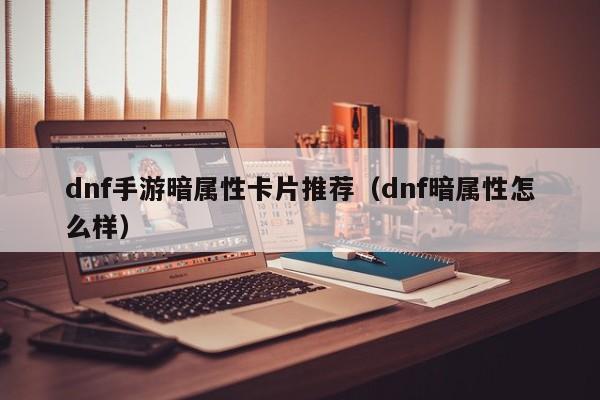 dnf手游暗属性卡片推荐（dnf暗属性怎么样）