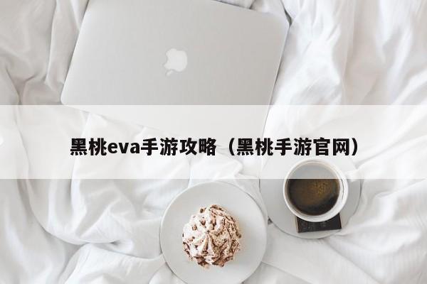 黑桃eva手游攻略（黑桃手游官网）