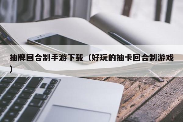 抽牌回合制手游下载（好玩的抽卡回合制游戏）