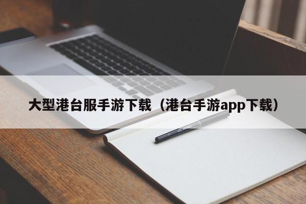 大型港台服手游下载（港台手游app下载）