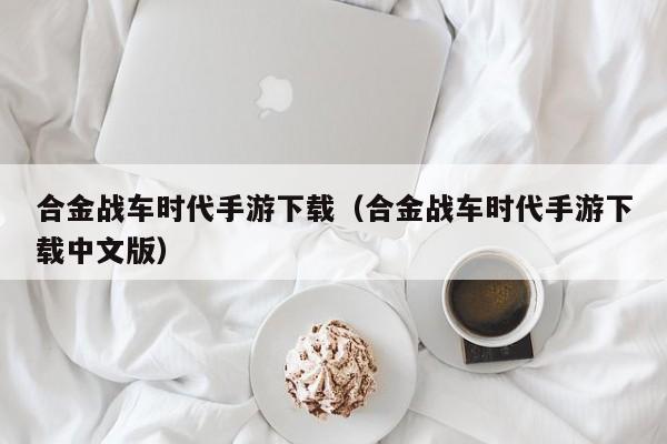 合金战车时代手游下载（合金战车时代手游下载中文版）