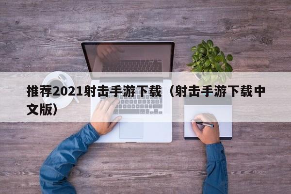 推荐2021射击手游下载（射击手游下载中文版）