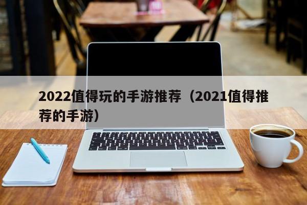 2022值得玩的手游推荐（2021值得推荐的手游）