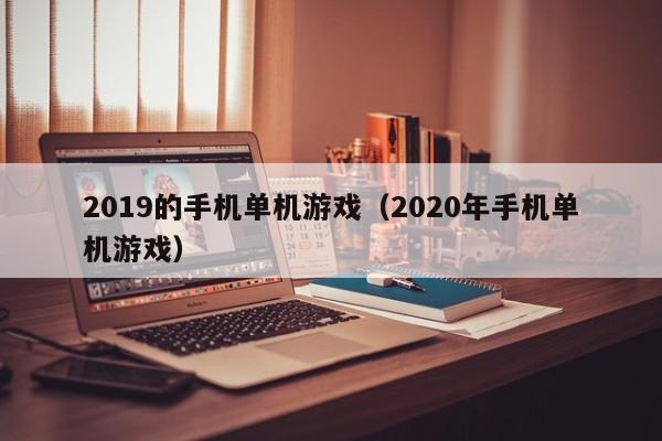 2019的手机单机游戏（2020年手机单机游戏）