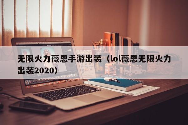 无限火力薇恩手游出装（lol薇恩无限火力出装2020）