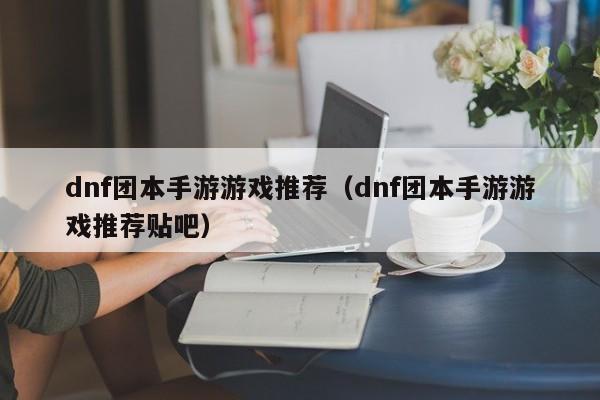 dnf团本手游游戏推荐（dnf团本手游游戏推荐贴吧）