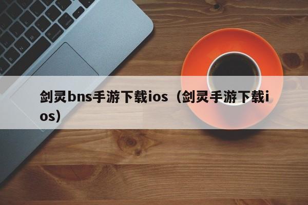 剑灵bns手游下载ios（剑灵手游下载ios）