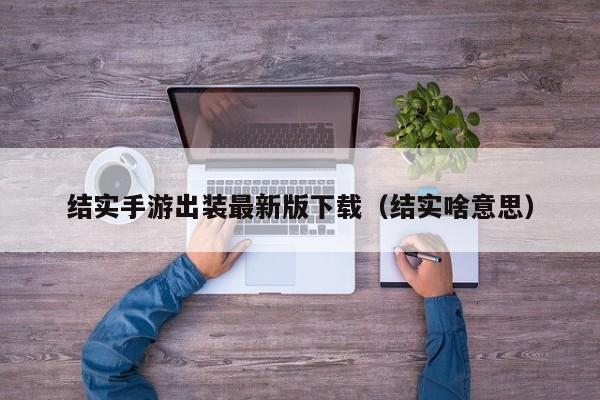 结实手游出装最新版下载（结实啥意思）