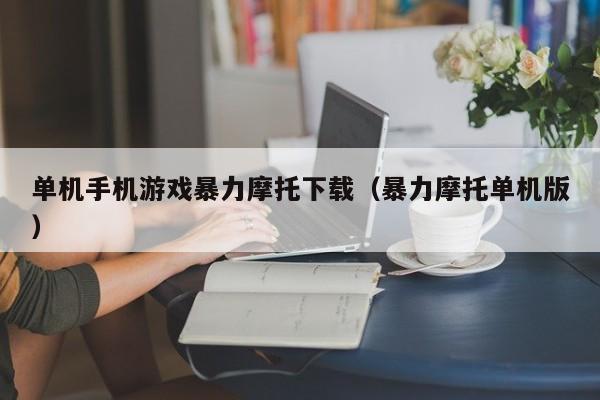 单机手机游戏暴力摩托下载（暴力摩托单机版）