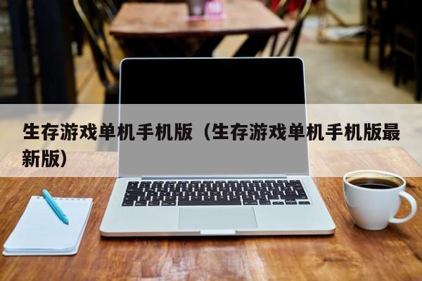 生存游戏单机手机版（生存游戏单机手机版最新版）