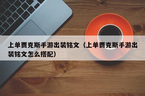 上单贾克斯手游出装铭文（上单贾克斯手游出装铭文怎么搭配）