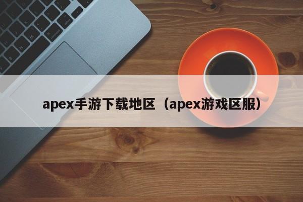 apex手游下载地区（apex游戏区服）