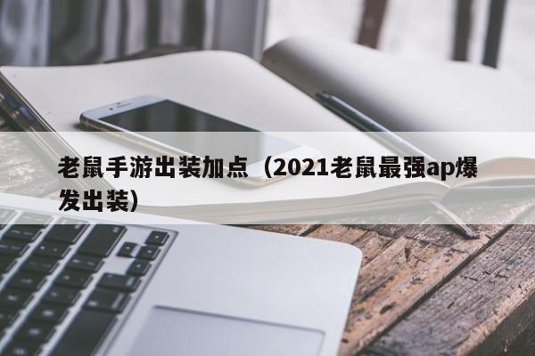 老鼠手游出装加点（2021老鼠最强ap爆发出装）