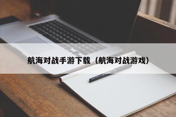 航海对战手游下载（航海对战游戏）