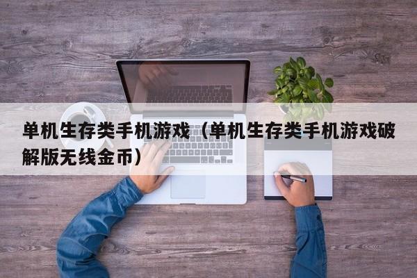 单机生存类手机游戏（单机生存类手机游戏破解版无线金币）