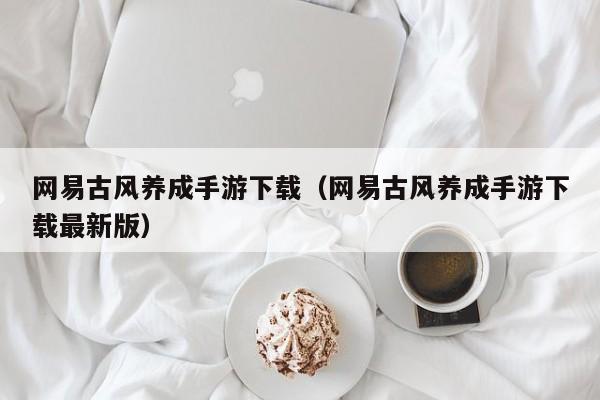 网易古风养成手游下载（网易古风养成手游下载最新版）