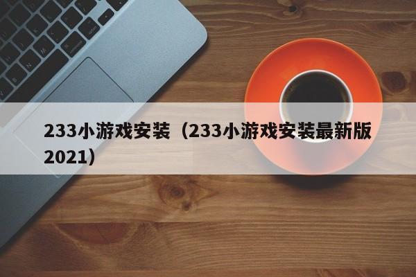 233小游戏安装（233小游戏安装最新版2021）