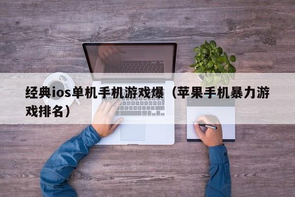 经典ios单机手机游戏爆（苹果手机暴力游戏排名）