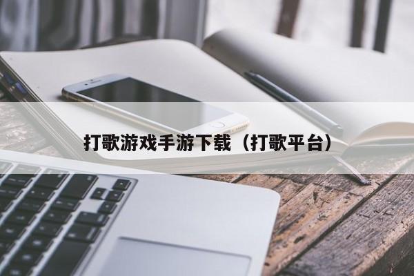 打歌游戏手游下载（打歌平台）