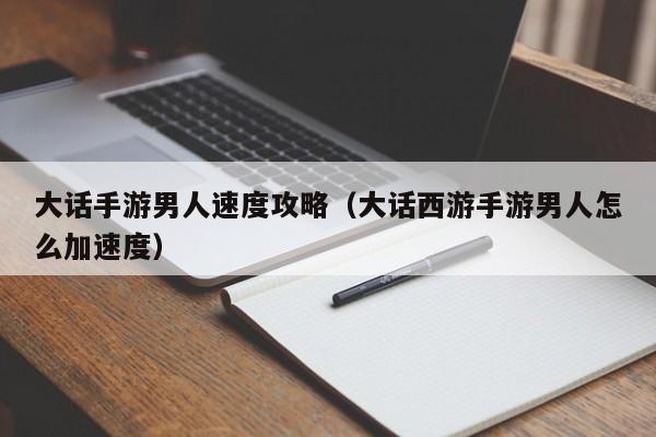 大话手游男人速度攻略（大话西游手游男人怎么加速度）