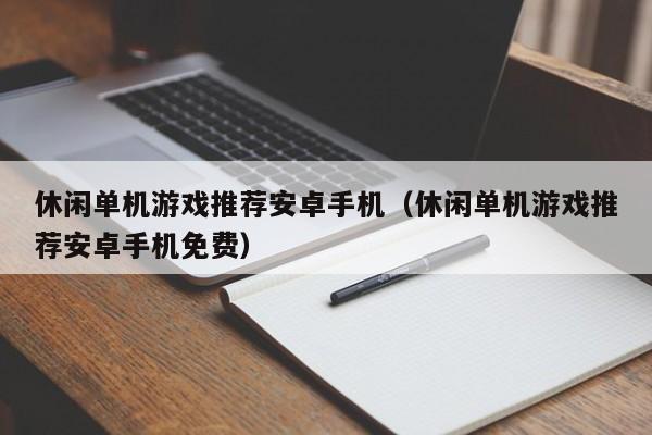 休闲单机游戏推荐安卓手机（休闲单机游戏推荐安卓手机免费）