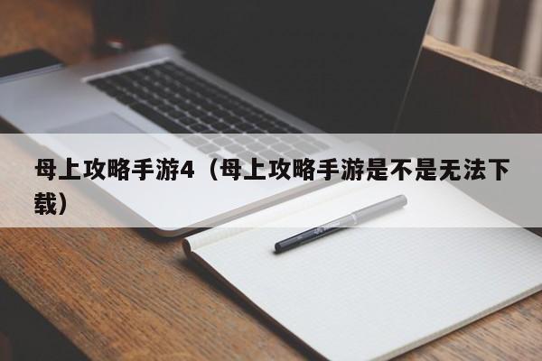 母上攻略手游4（母上攻略手游是不是无法下载）