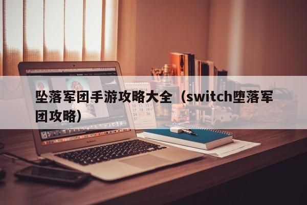 坠落军团手游攻略大全（switch堕落军团攻略）