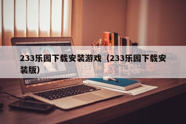 233乐园下载安装游戏（233乐园下载安装版）