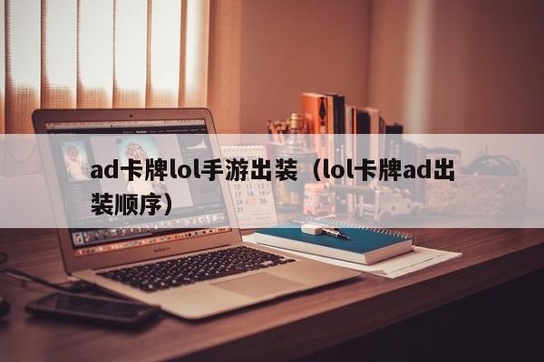 ad卡牌lol手游出装（lol卡牌ad出装顺序）