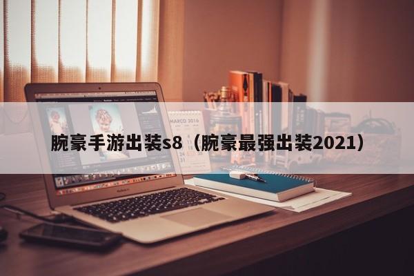 腕豪手游出装s8（腕豪最强出装2021）