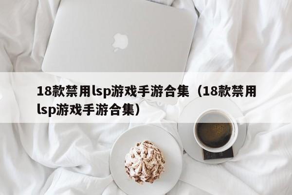 18款禁用lsp游戏手游合集（18款禁用lsp游戏手游合集）