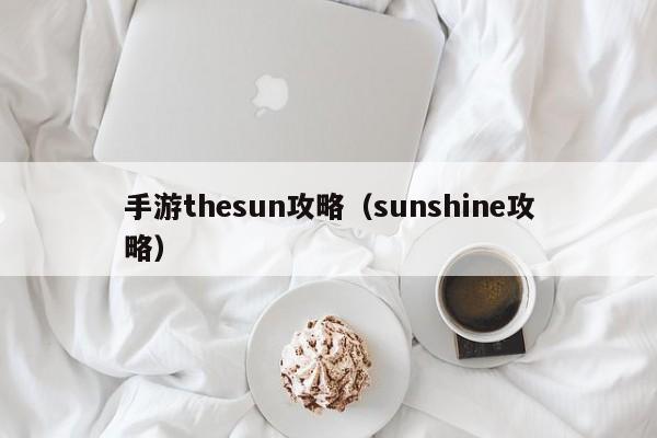 手游thesun攻略（sunshine攻略）