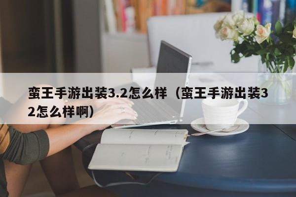 蛮王手游出装3.2怎么样（蛮王手游出装32怎么样啊）