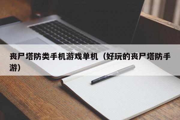 丧尸塔防类手机游戏单机（好玩的丧尸塔防手游）