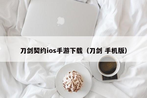 刀剑契约ios手游下载（刀剑 手机版）